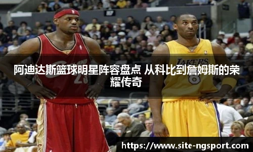 阿迪达斯篮球明星阵容盘点 从科比到詹姆斯的荣耀传奇