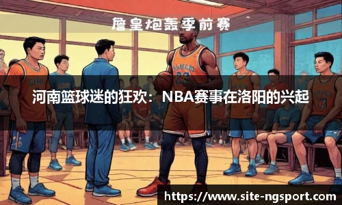 河南篮球迷的狂欢：NBA赛事在洛阳的兴起