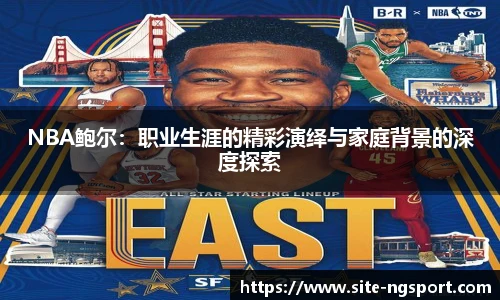 NBA鲍尔：职业生涯的精彩演绎与家庭背景的深度探索