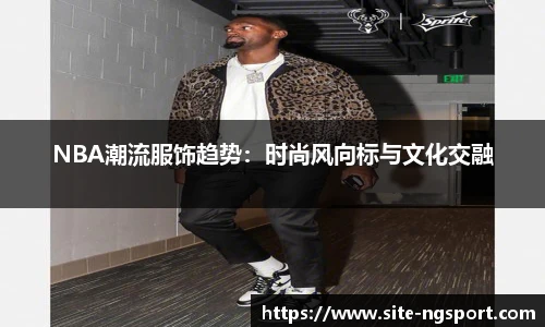 NBA潮流服饰趋势：时尚风向标与文化交融