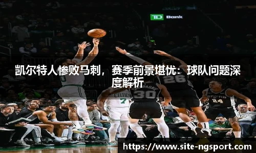 凯尔特人惨败马刺，赛季前景堪忧：球队问题深度解析