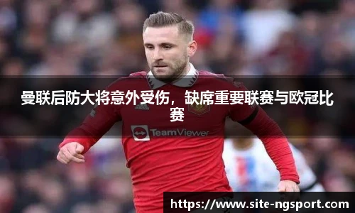 曼联后防大将意外受伤，缺席重要联赛与欧冠比赛