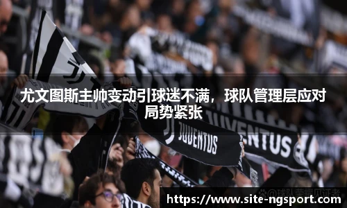 尤文图斯主帅变动引球迷不满，球队管理层应对局势紧张