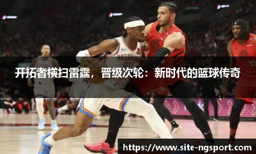 开拓者横扫雷霆，晋级次轮：新时代的篮球传奇
