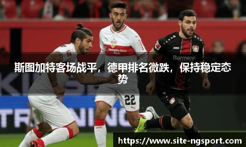 斯图加特客场战平，德甲排名微跌，保持稳定态势