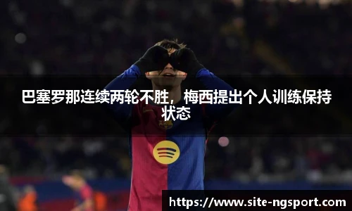巴塞罗那连续两轮不胜，梅西提出个人训练保持状态