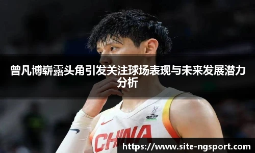 曾凡博崭露头角引发关注球场表现与未来发展潜力分析