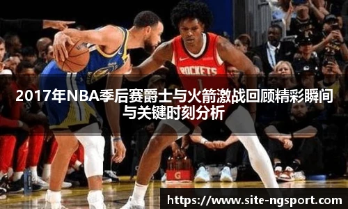 2017年NBA季后赛爵士与火箭激战回顾精彩瞬间与关键时刻分析