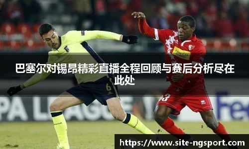 巴塞尔对锡昂精彩直播全程回顾与赛后分析尽在此处