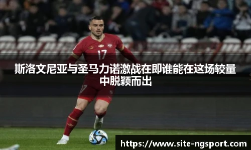 斯洛文尼亚与圣马力诺激战在即谁能在这场较量中脱颖而出