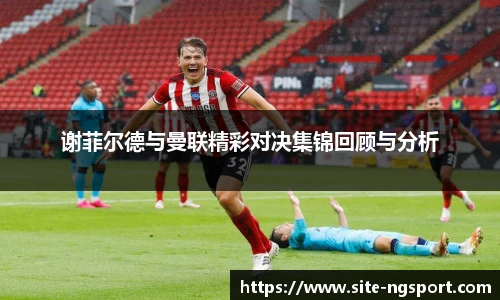 谢菲尔德与曼联精彩对决集锦回顾与分析