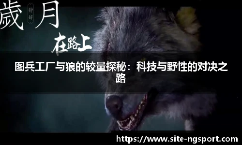 图兵工厂与狼的较量探秘：科技与野性的对决之路