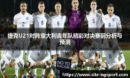 捷克U21对阵意大利青年队精彩对决赛前分析与预测