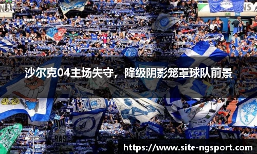 沙尔克04主场失守，降级阴影笼罩球队前景
