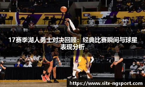 17赛季湖人勇士对决回顾：经典比赛瞬间与球星表现分析