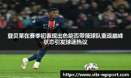 登贝莱在赛季初表现出色能否带领球队重返巅峰状态引发球迷热议