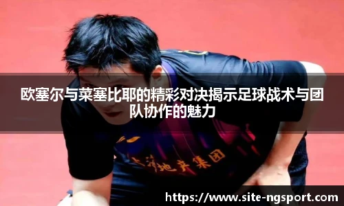 欧塞尔与菜塞比耶的精彩对决揭示足球战术与团队协作的魅力