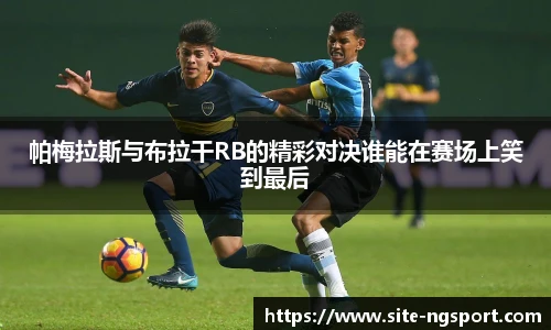 帕梅拉斯与布拉干RB的精彩对决谁能在赛场上笑到最后