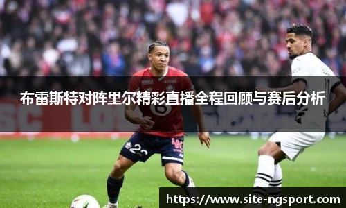 布雷斯特对阵里尔精彩直播全程回顾与赛后分析