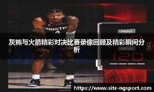 灰熊与火箭精彩对决比赛录像回顾及精彩瞬间分析