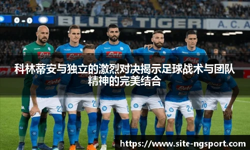 科林蒂安与独立的激烈对决揭示足球战术与团队精神的完美结合