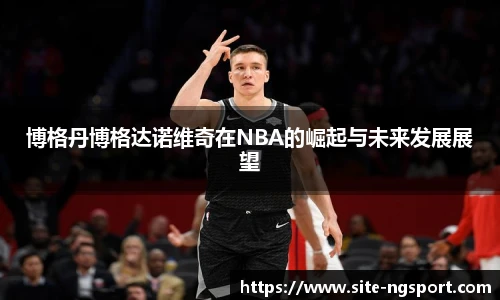 博格丹博格达诺维奇在NBA的崛起与未来发展展望
