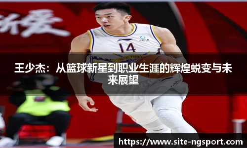 王少杰：从篮球新星到职业生涯的辉煌蜕变与未来展望