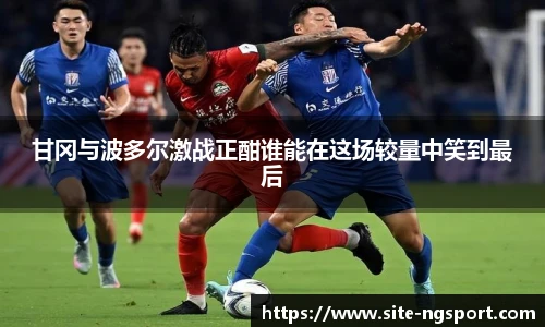 甘冈与波多尔激战正酣谁能在这场较量中笑到最后