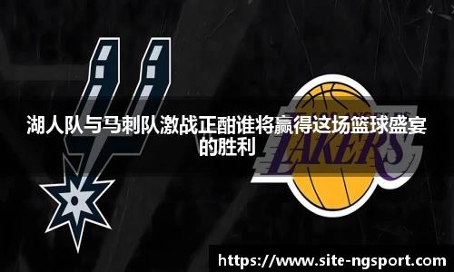 湖人队与马刺队激战正酣谁将赢得这场篮球盛宴的胜利