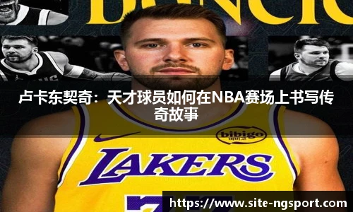 卢卡东契奇：天才球员如何在NBA赛场上书写传奇故事