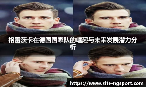 格雷茨卡在德国国家队的崛起与未来发展潜力分析