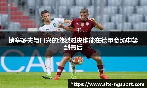 堵塞多夫与门兴的激烈对决谁能在德甲赛场中笑到最后