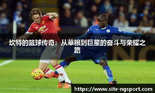 坎特的篮球传奇：从草根到巨星的奋斗与荣耀之路