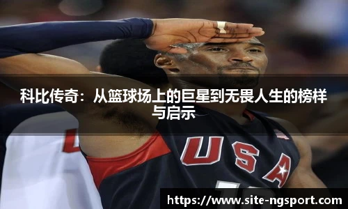 科比传奇：从篮球场上的巨星到无畏人生的榜样与启示