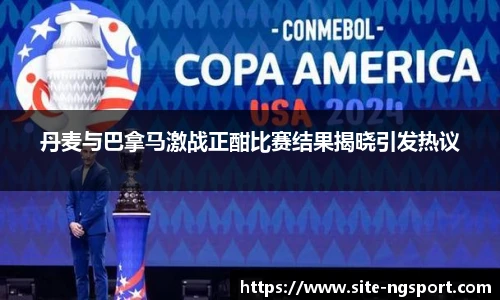 丹麦与巴拿马激战正酣比赛结果揭晓引发热议