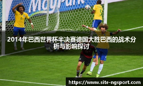 2014年巴西世界杯半决赛德国大胜巴西的战术分析与影响探讨